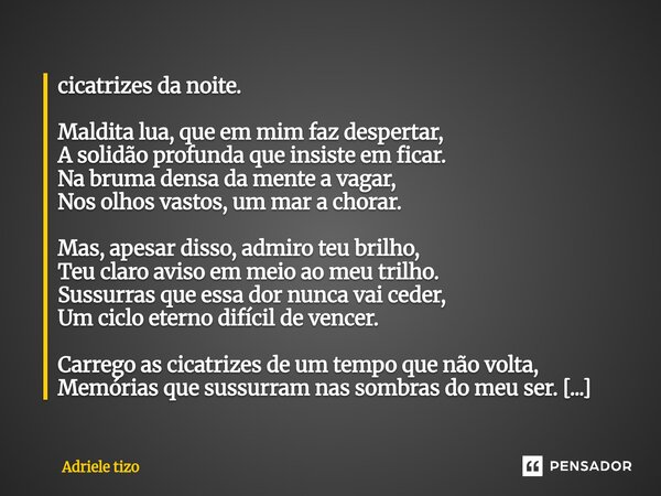 cicatrizes da noite. Maldita lua, que em mim faz despertar, A solidão profunda que insiste em ficar. Na bruma densa da mente a vagar, Nos olhos vastos, um mar ... Frase de Adriele tizo.