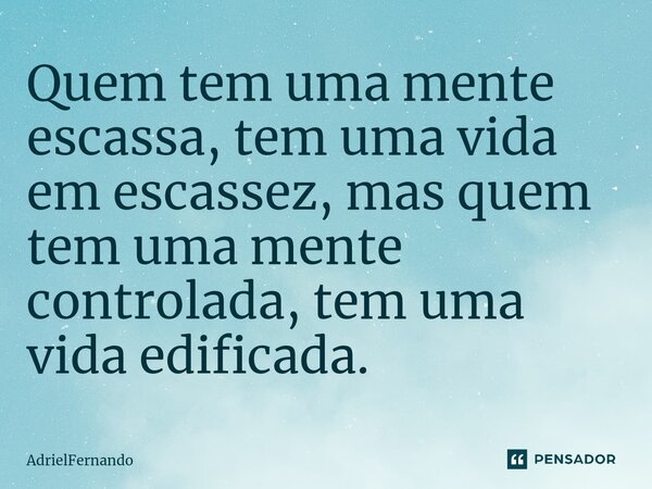 ⁠Quem tem uma mente escassa, tem uma vida em escassez, mas quem tem uma mente controlada, tem uma vida edificada.... Frase de AdrielFernando.