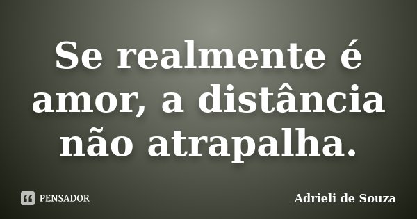 Se realmente é amor, a distância não atrapalha.... Frase de Adrieli de Souza.
