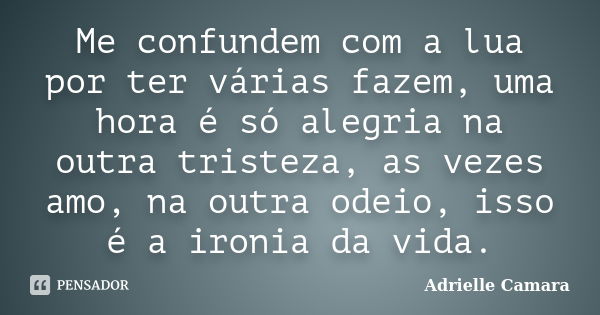 Me confundem com a lua por ter várias fazem, uma hora é só alegria na outra tristeza, as vezes amo, na outra odeio, isso é a ironia da vida.... Frase de Adrielle Camara.