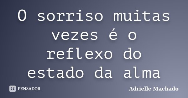 O sorriso muitas vezes é o reflexo do estado da alma... Frase de Adrielle Machado.