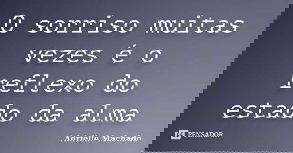 O sorriso muitas vezes é o reflexo do estado da alma... Frase de Adrielle Machado.