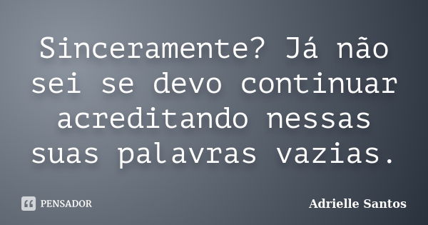 Sinceramente? Já não sei se devo continuar acreditando nessas suas palavras vazias.... Frase de Adrielle Santos.