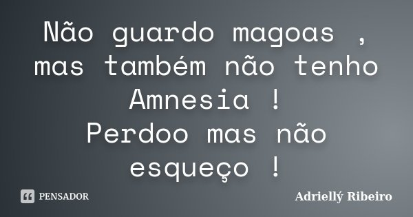 Não guardo magoas , mas também não tenho Amnesia ! Perdoo mas não esqueço !... Frase de Adriellý Ribeiro.