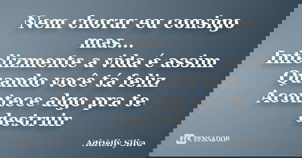 Nem chorar eu consigo mas... Infelizmente a vida é assim Quando você tá feliz Acontece algo pra te destruir... Frase de Adrielly Silva.