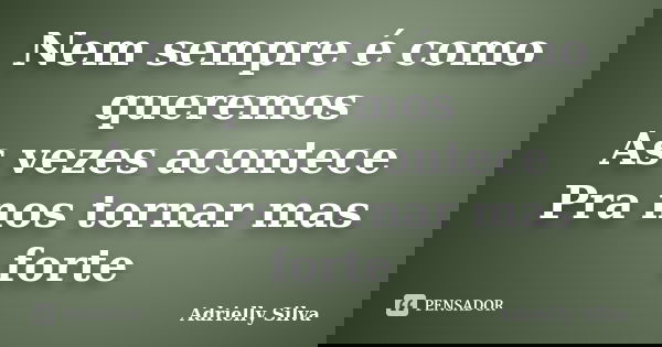 Nem sempre é como queremos As vezes acontece Pra nos tornar mas forte... Frase de Adrielly Silva.