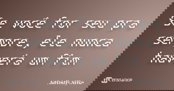 Se você for seu pra sempre, ele nunca haverá um fim... Frase de Adrielly Silva.