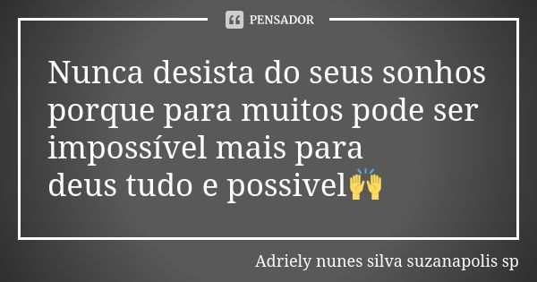 Nunca desista do seus sonhos porque para muitos pode ser impossível mais para deus tudo e possivel🙌... Frase de Adriely nunes silva  suzanapolis sp.