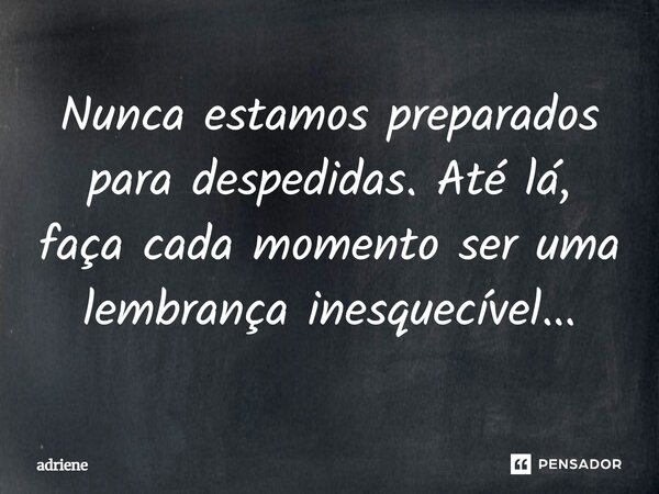 Nunca estamos preparados para despedidas. Até lá, faça cada momento ser uma lembrança inesquecível...⁠... Frase de adriene.