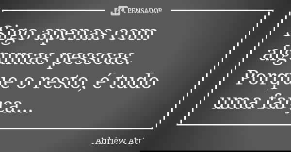 Sigo apenas com algumas pessoas. Porque o resto, é tudo uma farsa...... Frase de Adriew Art.