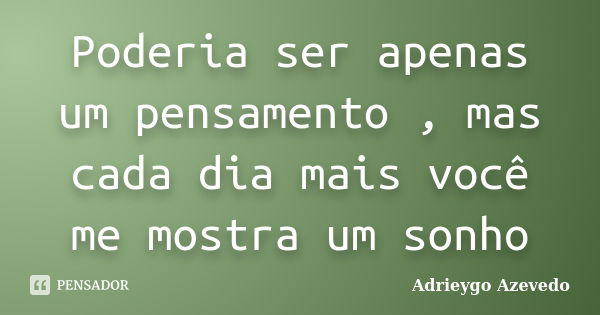 Poderia ser apenas um pensamento , mas cada dia mais você me mostra um sonho... Frase de Adrieygo Azevedo.