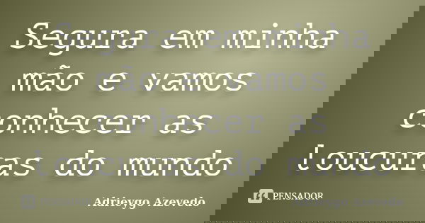 Segura em minha mão e vamos conhecer as loucuras do mundo... Frase de Adrieygo Azevedo.