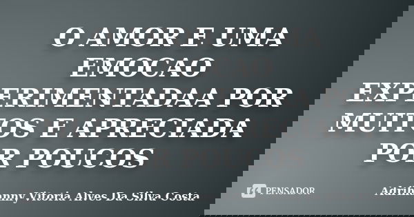 O AMOR E UMA EMOCAO EXPERIMENTADAA POR MUITOS E APRECIADA POR POUCOS... Frase de Adrihanny Vitoria Alves Da Silva Costa.