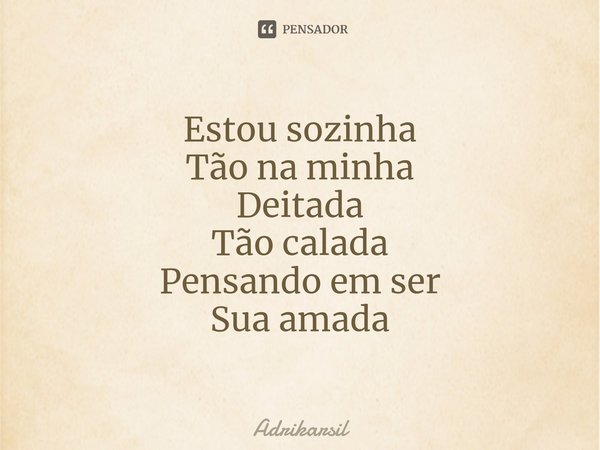 ⁠Estou sozinha
Tão na minha
Deitada
Tão calada
Pensando em ser
Sua amada... Frase de Adrikarsil.