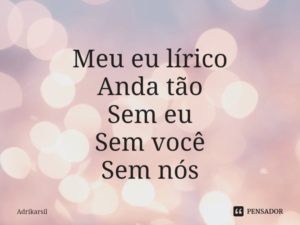 ⁠Meu eu lírico
Anda tão
Sem eu
Sem você
Sem nós... Frase de Adrikarsil.