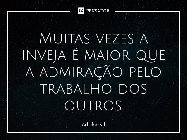 ⁠Muitas vezes a inveja é maior que a admiração pelo trabalho dos outros.... Frase de Adrikarsil.