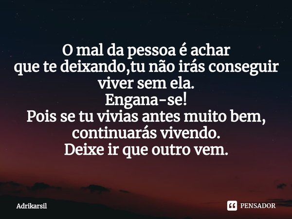 ⁠O mal da pessoa é achar
que te deixando,tu não irás conseguir
viver sem ela.
Engana-se!
Pois se tu vivias antes muito bem,
continuarás vivendo.
Deixe ir que ou... Frase de Adrikarsil.