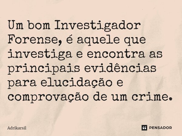 ⁠Um bom Investigador Forense, é aquele que investiga e encontra as principais evidências para elucidação e comprovação de um crime.... Frase de Adrikarsil.