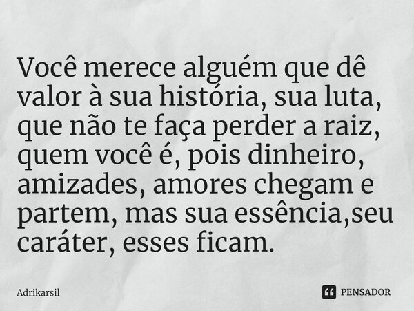 ⁠Você merece alguém que dê valor à sua história, sua luta, que não te faça perder a raiz, quem você é, pois dinheiro, amizades, amores chegam e partem, mas sua ... Frase de Adrikarsil.