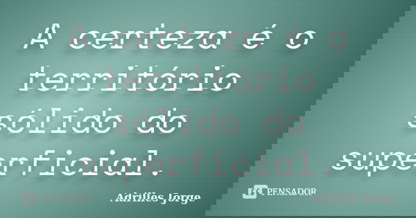 A certeza é o território sólido do superficial.... Frase de Adrilles Jorge.