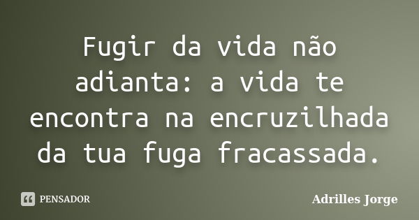 Fugir da vida não adianta: a vida te encontra na encruzilhada da tua fuga fracassada.... Frase de Adrilles Jorge.