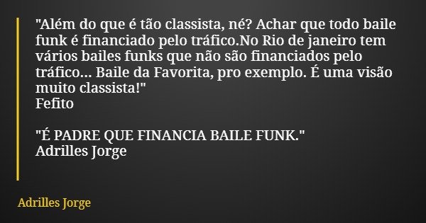 "Além do que é tão classista, né? Achar que todo baile funk é financiado pelo tráfico.No Rio de janeiro tem vários bailes funks que não são financiados pel... Frase de Adrilles Jorge.