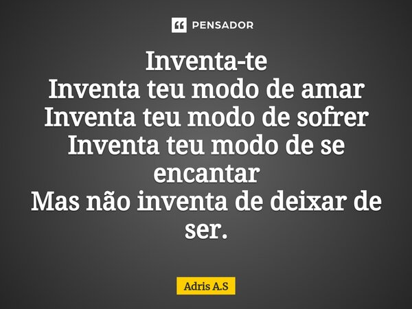 ⁠Inventa-te Inventa teu modo de amar Inventa teu modo de sofrer Inventa teu modo de se encantar Mas não inventa de deixar de ser.... Frase de Adris A.S.