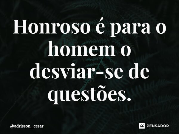⁠Honroso é para o homem o desviar-se de questões.... Frase de adrisson_cesar.