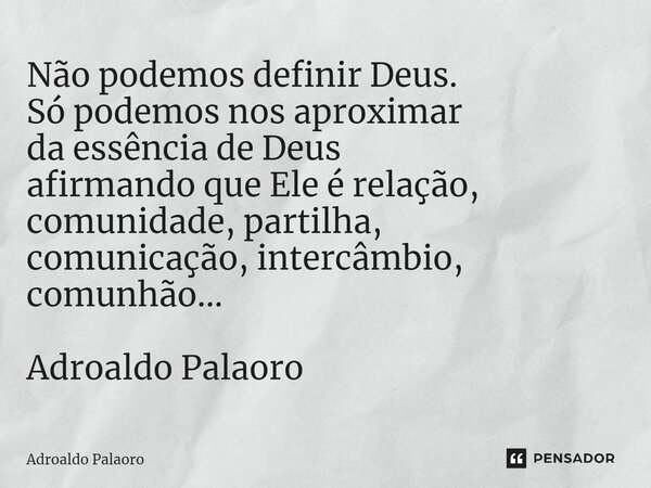 ⁠Não podemos definir Deus. Só podemos nos aproximar da essência de Deus afirmando que Ele é relação, comunidade, partilha, comunicação, intercâmbio, comunhão...... Frase de Adroaldo Palaoro.