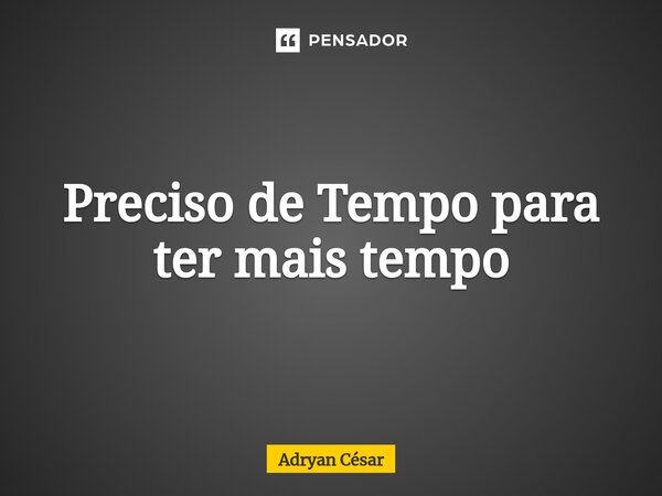 ⁠Preciso de Tempo para ter mais tempo... Frase de Adryan César.