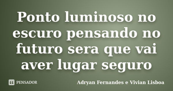 Ponto luminoso no escuro pensando no futuro sera que vai aver lugar seguro... Frase de Adryan Fernandes e Vivian Lisboa.