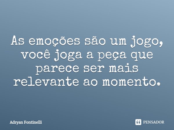 As emoções são um jogo, você joga a peça que parece ser mais relevante ao momento.⁠... Frase de Adryan Fontinelli.