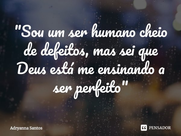 ⁠"Sou um ser humano cheio de defeitos, mas sei que Deus está me ensinando a ser perfeito"... Frase de Adryanna Santos.