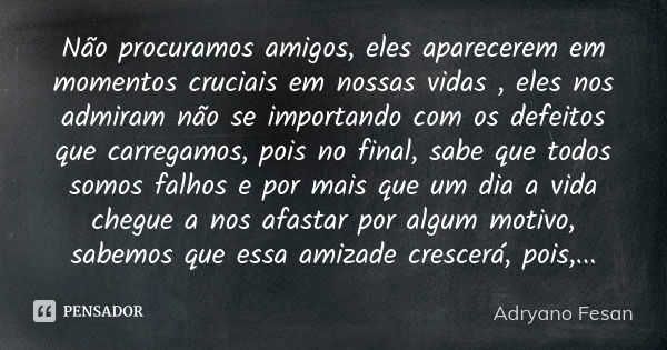 Não procuramos amigos, eles aparecerem em momentos cruciais em nossas vidas , eles nos admiram não se importando com os defeitos que carregamos, pois no final, ... Frase de Adryano Fesan.