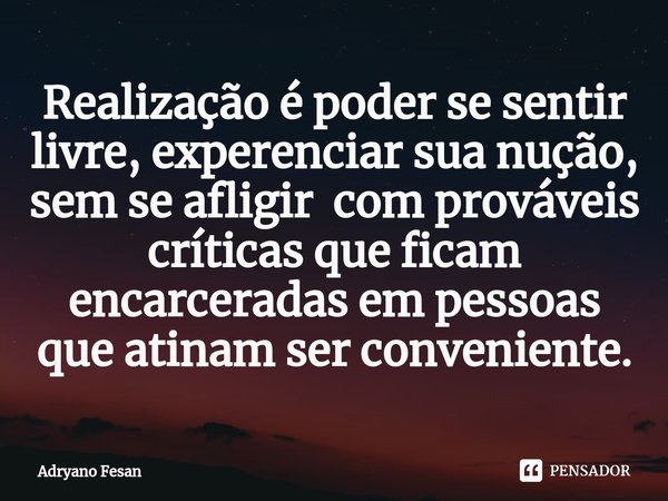 ⁠Realização é poder se sentir livre, experenciar sua nução, sem se afligir com prováveis críticas que ficam encarceradas em pessoas que atinam ser conveniente.... Frase de Adryano Fesan.