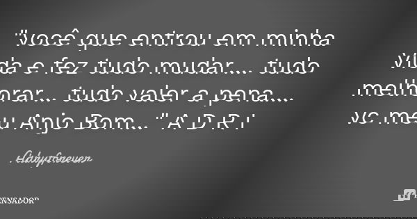 "você que entrou em minha Vida e fez tudo mudar .... tudo melhorar ... tudo valer a pena .... vc meu Anjo Bom ..." A D R I... Frase de Adryforever.