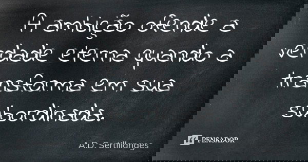 A ambição ofende a verdade eterna quando a transforma em sua subordinada.... Frase de A.D. Sertillanges.