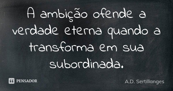 A ambição ofende a verdade eterna quando a transforma em sua subordinada.... Frase de A.D. Sertillanges.