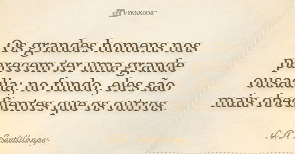 Os grandes homens nos parecem ter uma grande ousadia; no fundo, eles são mais obedientes que os outros.... Frase de A.D. Sertillanges.