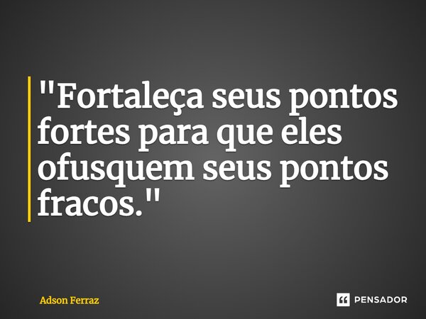 ⁠"Fortaleça seus pontos fortes para que eles ofusquem seus pontos fracos."... Frase de Adson Ferraz.