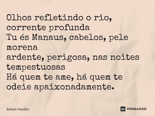 ⁠Olhos refletindo o rio, corrente profunda Tu és Manaus, cabelos, pele morena ardente, perigosa, nas noites tempestuosas Há quem te ame, há quem te odeie apaixo... Frase de Adson Guedes.