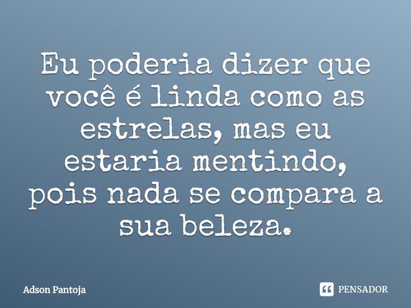 ⁠Eu poderia dizer que você é linda como as estrelas, mas eu estaria mentindo, pois nada se compara a sua beleza.... Frase de Adson Pantoja.