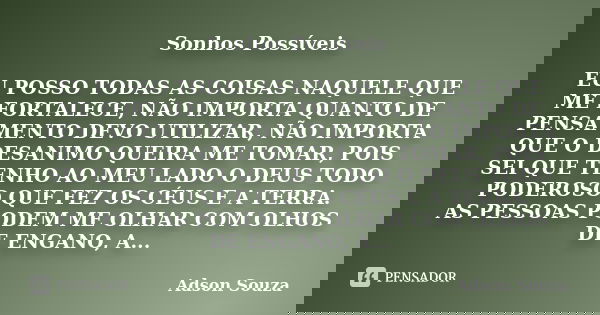 Sonhos Possíveis EU POSSO TODAS AS COISAS NAQUELE QUE ME FORTALECE, NÃO IMPORTA QUANTO DE PENSAMENTO DEVO UTILIZAR, NÃO IMPORTA QUE O DESANIMO QUEIRA ME TOMAR, ... Frase de Adson Souza.