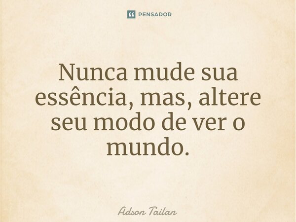 ⁠Nunca mude sua essência, mas, altere seu modo de ver o mundo.... Frase de Adson Tailan.