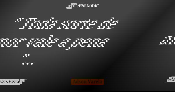 " Toda sorte de amor vale a pena "...... Frase de Adson Varela.