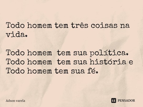 ⁠Todo homem tem três coisas na vida. Todo homem tem sua política.
Todo homem tem sua história e
Todo homem tem sua fé.... Frase de Adson Varela.