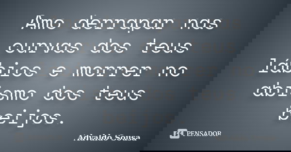 Amo derrapar nas curvas dos teus lábios e morrer no abismo dos teus beijos.... Frase de Advaldo Sousa.