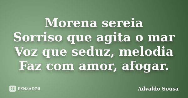 Morena sereia Sorriso que agita o mar Voz que seduz, melodia Faz com amor, afogar.... Frase de Advaldo Sousa.