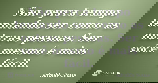 Não perca tempo tentando ser como as outras pessoas. Ser você mesmo é mais fácil.... Frase de Advaldo Sousa.