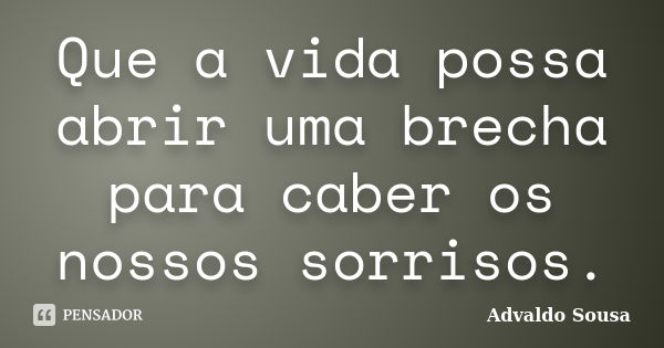 Que a vida possa abrir uma brecha para caber os nossos sorrisos.... Frase de Advaldo Sousa.